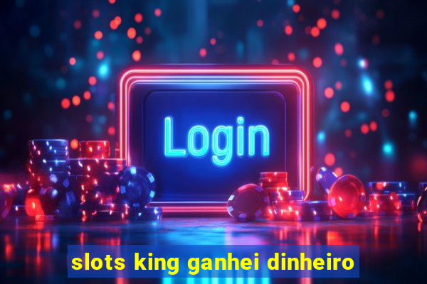 slots king ganhei dinheiro