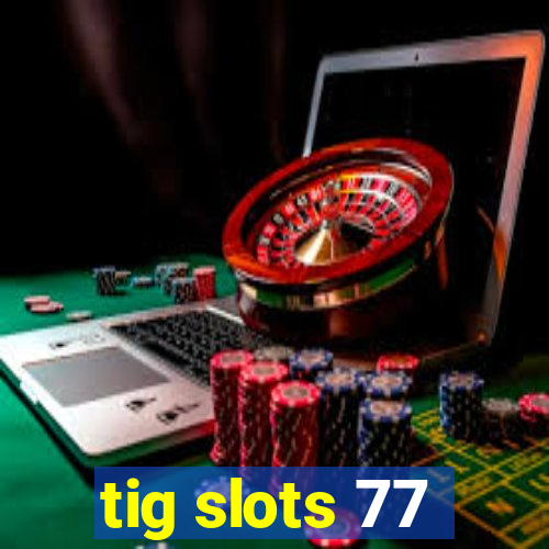 tig slots 77