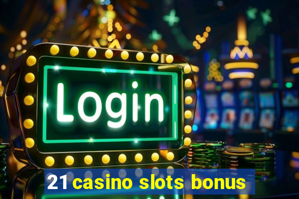 21 casino slots bonus