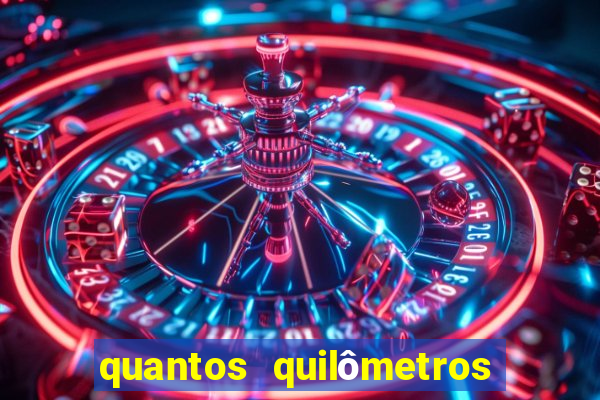 quantos quilômetros dá daqui a