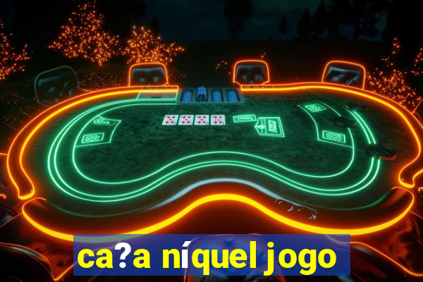 ca?a níquel jogo