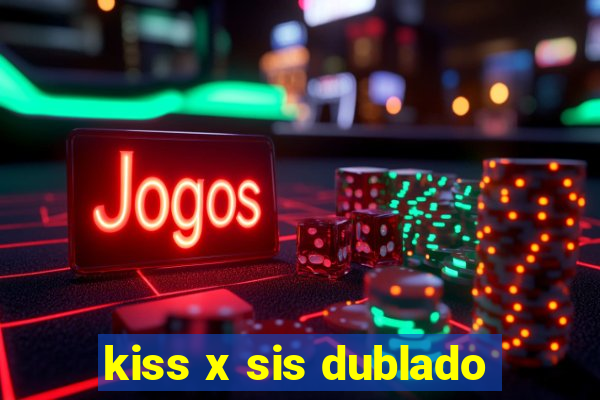 kiss x sis dublado