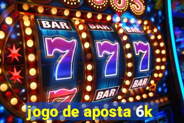 jogo de aposta 6k