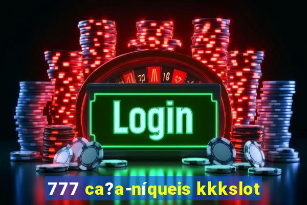 777 ca?a-níqueis kkkslot