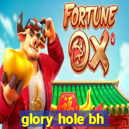 glory hole bh