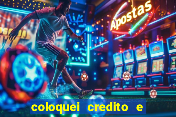 coloquei credito e nao caiu vivo