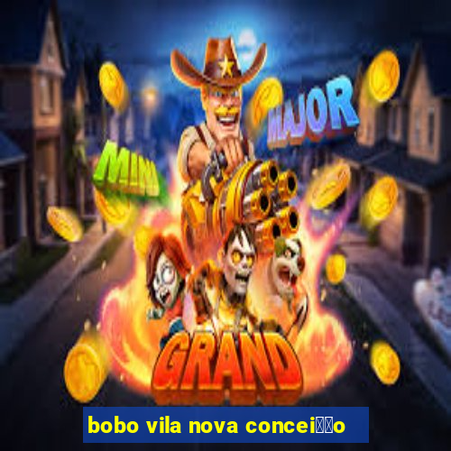 bobo vila nova concei莽茫o