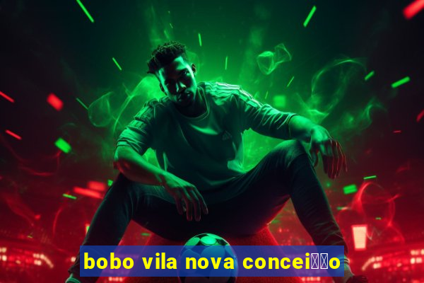 bobo vila nova concei莽茫o