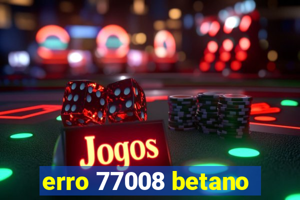 erro 77008 betano