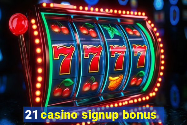 21 casino signup bonus