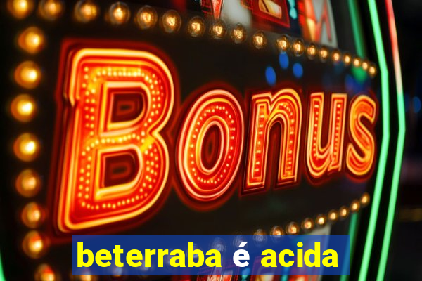 beterraba é acida