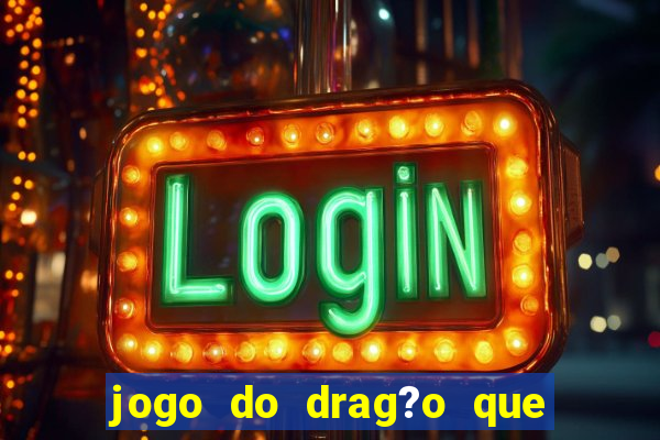 jogo do drag?o que dá dinheiro