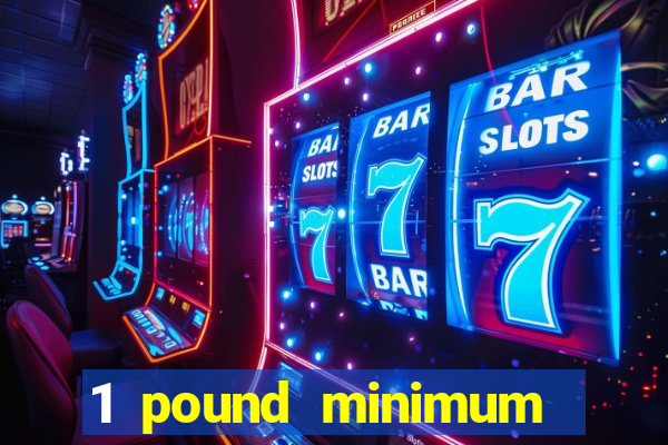 1 pound minimum deposit casino