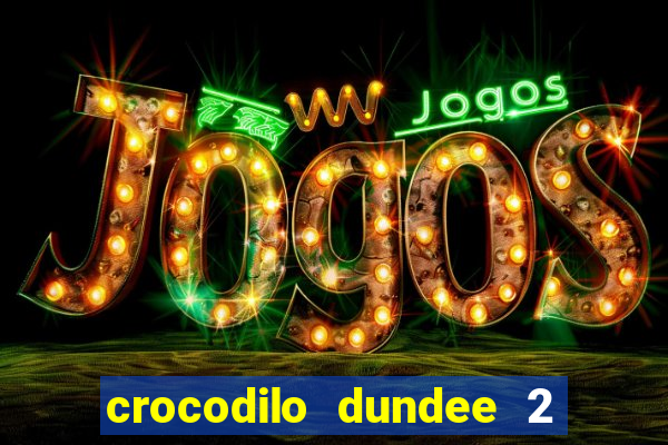 crocodilo dundee 2 filme completo dublado