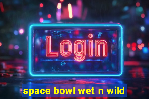 space bowl wet n wild