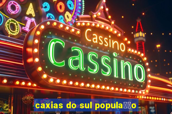 caxias do sul popula莽茫o