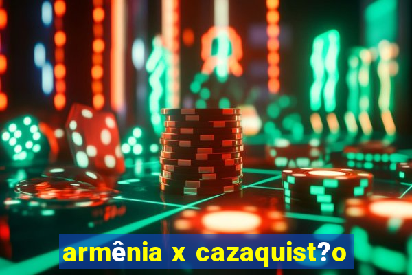 armênia x cazaquist?o