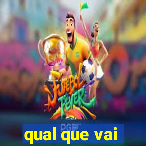 qual que vai