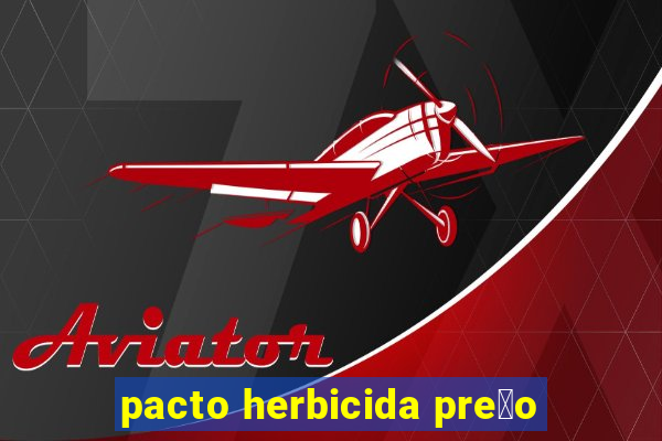 pacto herbicida pre莽o