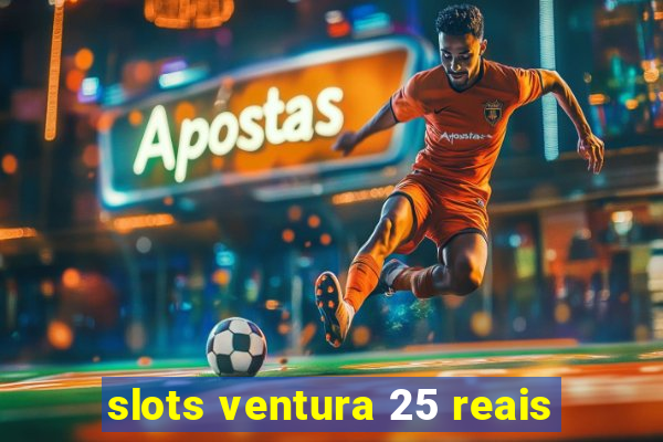 slots ventura 25 reais