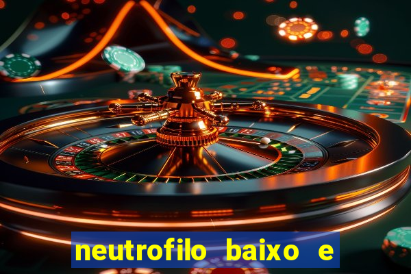 neutrofilo baixo e linfocito alto