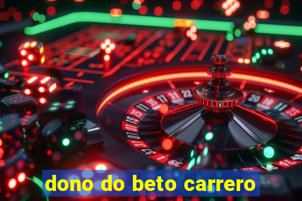 dono do beto carrero