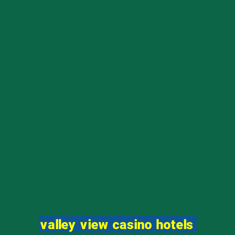 valley view casino hotels