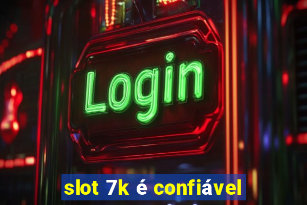 slot 7k é confiável