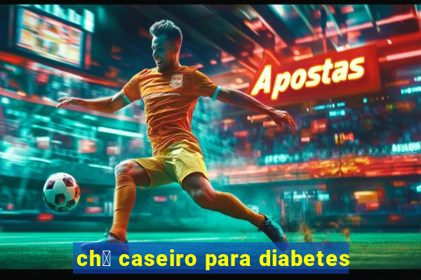 ch谩 caseiro para diabetes