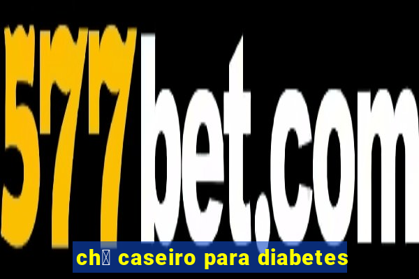 ch谩 caseiro para diabetes