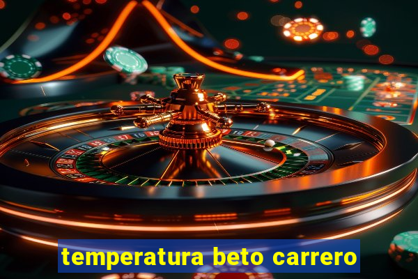 temperatura beto carrero