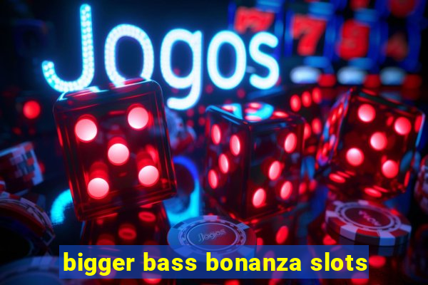 bigger bass bonanza slots