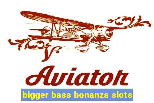 bigger bass bonanza slots