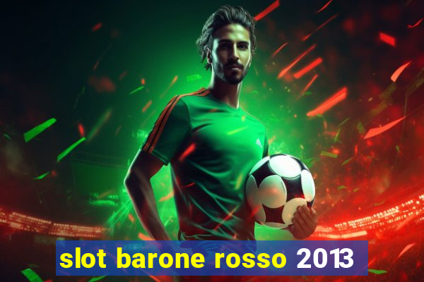 slot barone rosso 2013