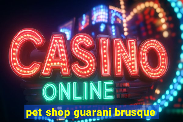 pet shop guarani brusque