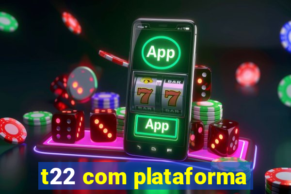 t22 com plataforma