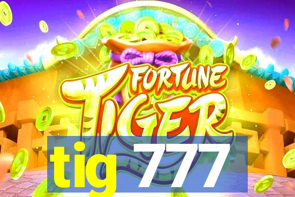 tig 777