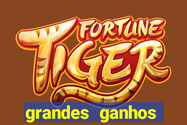 grandes ganhos fortune tiger