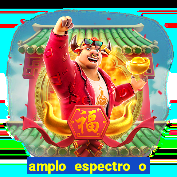 amplo espectro o que é