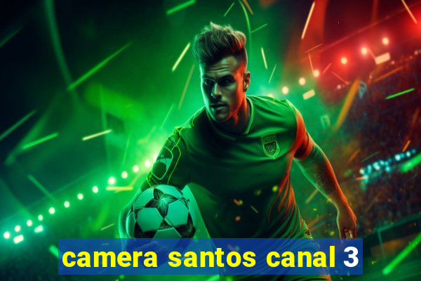 camera santos canal 3