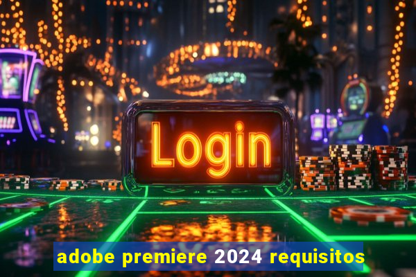 adobe premiere 2024 requisitos