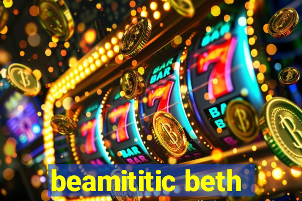 beamititic beth