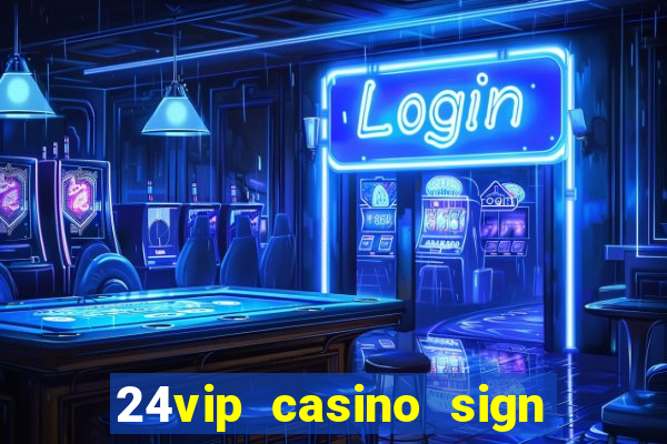 24vip casino sign up bonus