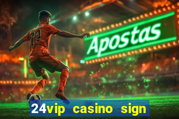 24vip casino sign up bonus