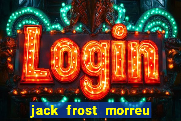 jack frost morreu com quantos anos