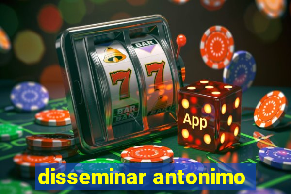 disseminar antonimo