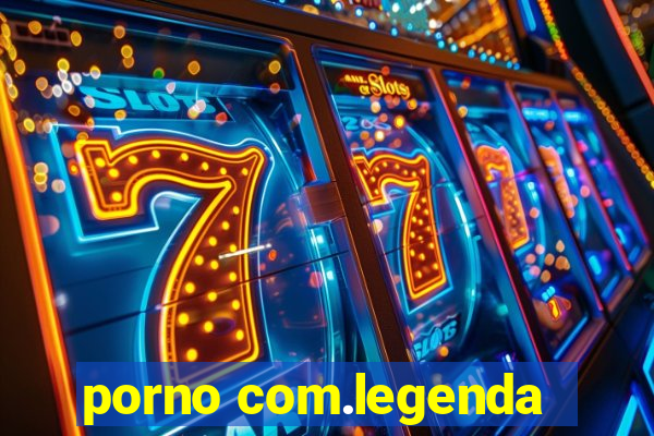 porno com.legenda