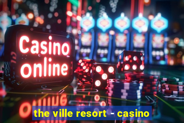 the ville resort - casino