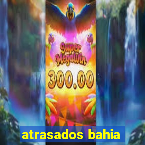 atrasados bahia