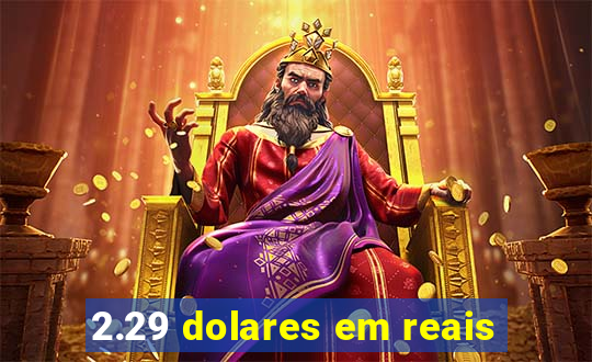 2.29 dolares em reais